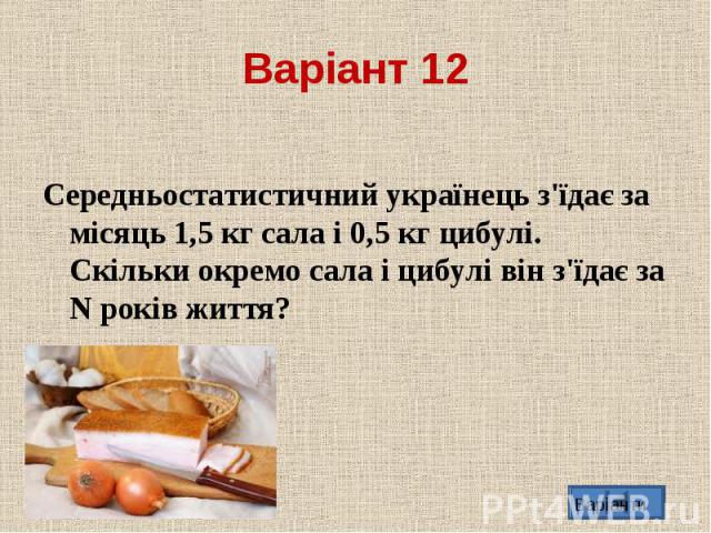 Середньостатистичний українець з'їдає за мiсяць 1,5 кг сала i 0,5 кг цибулi. Скiльки окремо сала i цибулi вiн з'їдає за N рокiв життя?