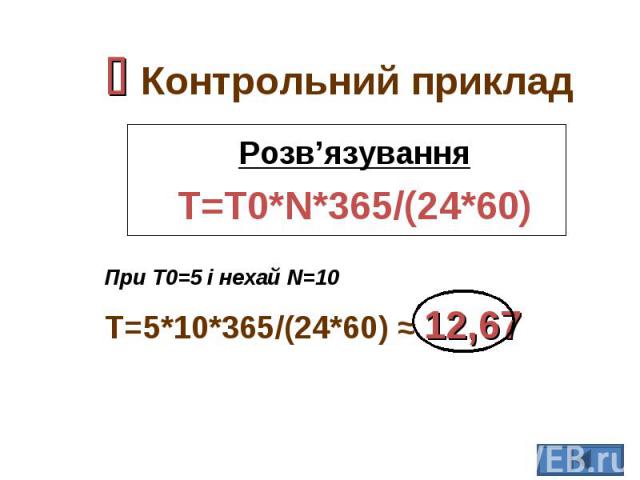 Розв’язування Розв’язування T=T0*N*365/(24*60) При T0=5 і нехай N=10 T=5*10*365/(24*60) ≈ 12,67