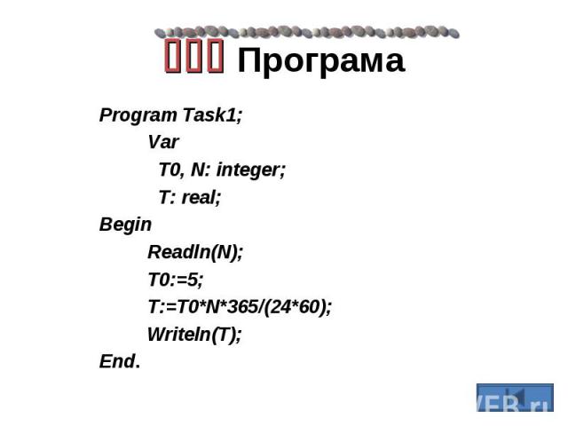 Program Task1; Program Task1; Var T0, N: integer; T: real; Begin Readln(N); T0:=5; T:=T0*N*365/(24*60); Writeln(T); End.