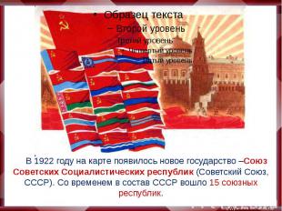 В 1922 году на карте появилось новое государство –Союз Советских Социалистически