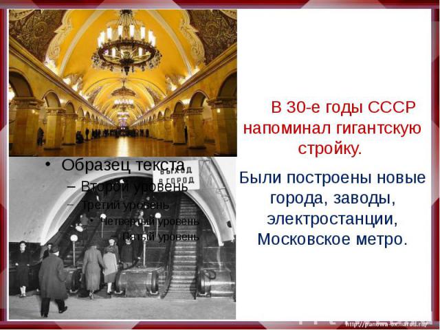 В 30-е годы СССР напоминал гигантскую стройку. Были построены новые города, заводы, электростанции, Московское метро.