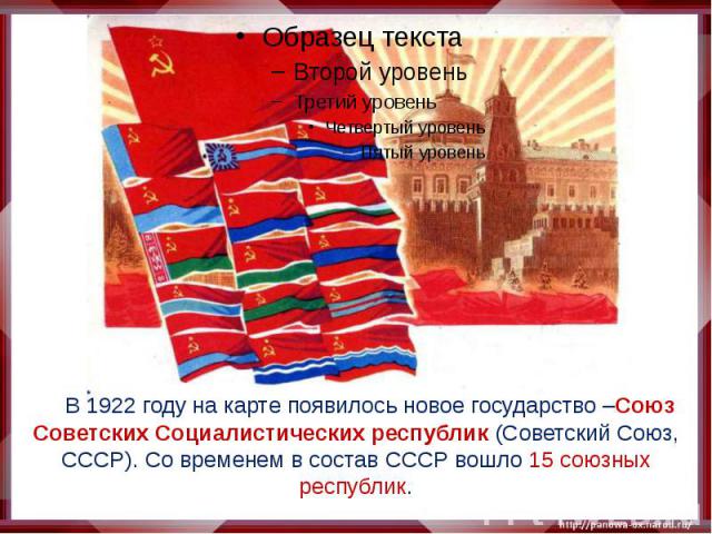 В 1922 году на карте появилось новое государство –Союз Советских Социалистических республик (Советский Союз, СССР). Со временем в состав СССР вошло 15 союзных республик.