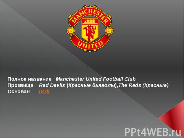 Полное название Manchester United Football Club Прозвища Red Devils (Красные дьяволы),The Reds (Красные) Основан 1878