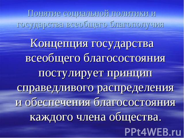 Концепция государства всеобщего благосостояния постулирует принцип справедливого распределения и обеспечения благосостояния каждого члена общества. Концепция государства всеобщего благосостояния постулирует принцип справедливого распределения и обес…