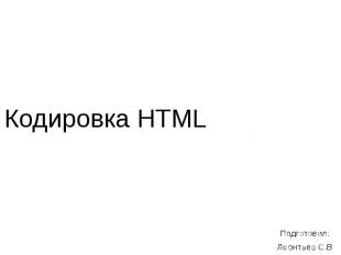 Кодировка HTML Подготовил: Леонтьев С.В