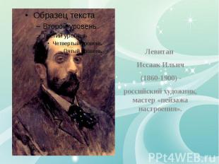 Левитан Левитан Иссаак Ильич (1860-1900) - российский художник, мастер «пейзажа