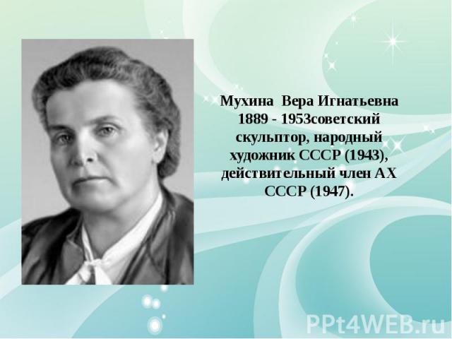 Мухина Вера Игнатьевна 1889 - 1953советский скульптор, народный художник СССР (1943), действительный член АХ СССР (1947).