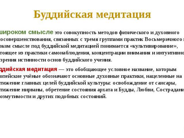 Буддийская медитация в широком смысле это совокупность методов физического и духовного самосовершенствования, связанных с тремя группами практик Восьмеричного пути. В узком смысле под буддийской медитацией понимается «культивирование», состоящее из …