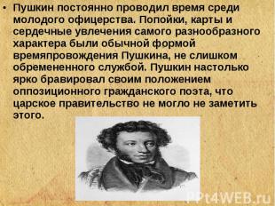 Пушкин постоянно проводил время среди молодого офицерства. Попойки, карты и серд