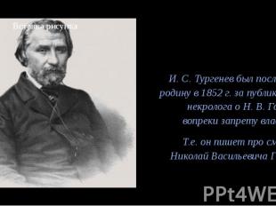 И. С. Тургенев был послан на родину в 1852 г. за публикацию некролога о Н. В. Го