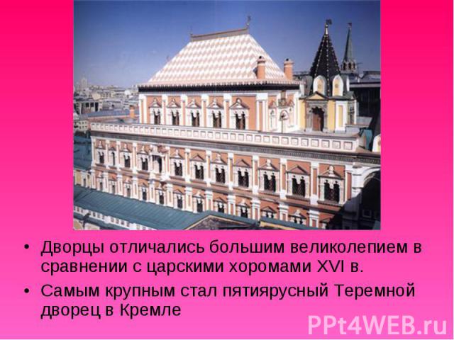 Дворцы отличались большим великолепием в сравнении с царскими хоромами XVI в. Самым крупным стал пятиярусный Теремной дворец в Кремле