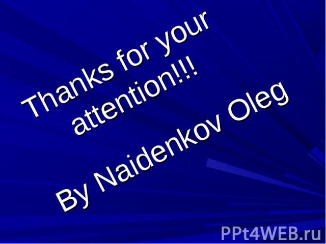 Thanks for your attention!!! By Naidenkov Oleg