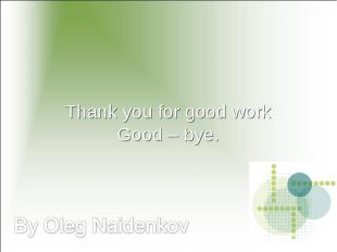 Thank you for good workGood – bye. By Oleg Naidenkov