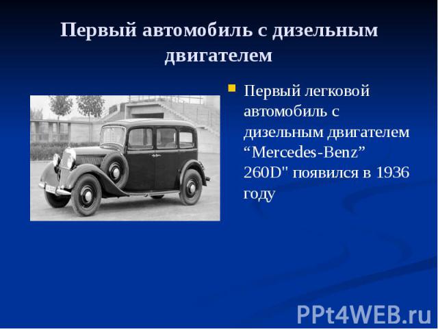 Первый автомобиль с дизельным двигателем Первый легковой автомобиль с дизельным двигателем “Mercedes-Benz” 260D" появился в 1936 году