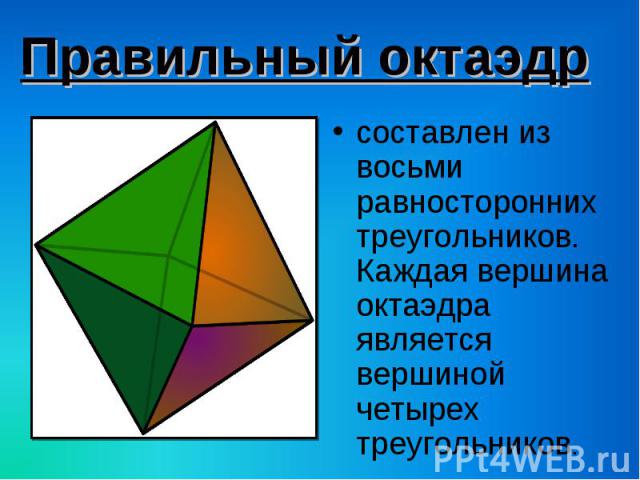 составлен из восьми равносторонних треугольников. Каждая вершина октаэдра является вершиной четырех треугольников. составлен из восьми равносторонних треугольников. Каждая вершина октаэдра является вершиной четырех треугольников.