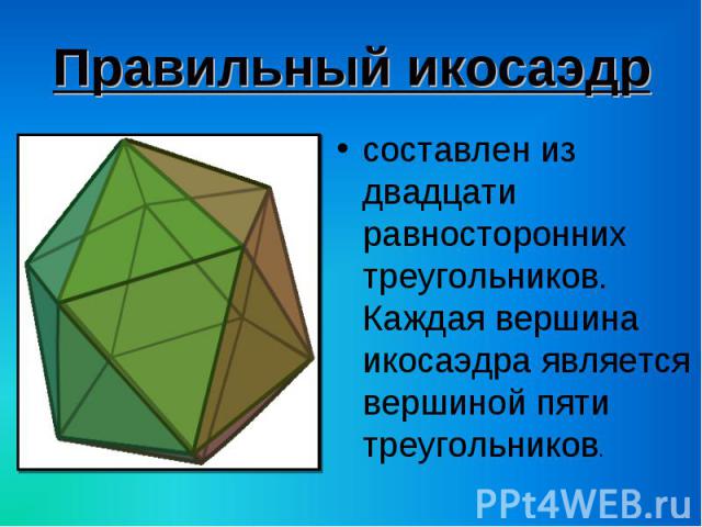 составлен из двадцати равносторонних треугольников. Каждая вершина икосаэдра является вершиной пяти треугольников. составлен из двадцати равносторонних треугольников. Каждая вершина икосаэдра является вершиной пяти треугольников.