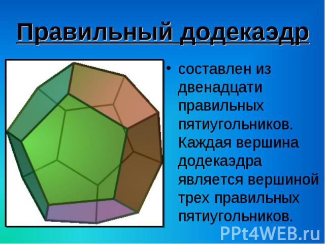 составлен из двенадцати правильных пятиугольников. Каждая вершина додекаэдра является вершиной трех правильных пятиугольников. составлен из двенадцати правильных пятиугольников. Каждая вершина додекаэдра является вершиной трех правильных пятиугольников.