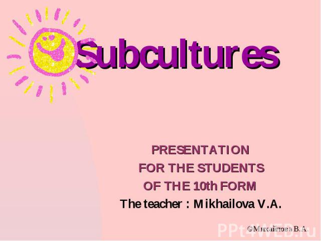 PRESENTATION FOR THE STUDENTS OF THE 10th FORM The teacher : Mikhailova V.A.