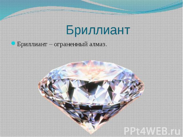 Бриллиант Бриллиант – ограненный алмаз.
