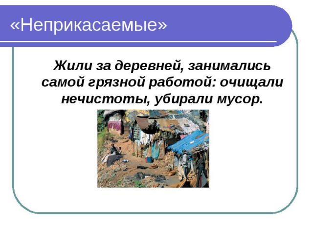 «Неприкасаемые» Жили за деревней, занимались самой грязной работой: очищали нечистоты, убирали мусор.