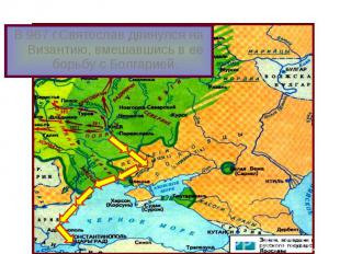 В 967 г.Святослав двинулся на Византию, вмешавшись в ее борьбу с Болгарией. В 96