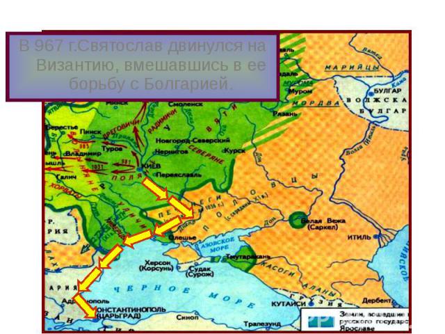 В 967 г.Святослав двинулся на Византию, вмешавшись в ее борьбу с Болгарией. В 967 г.Святослав двинулся на Византию, вмешавшись в ее борьбу с Болгарией.