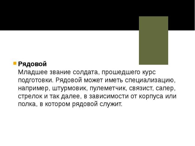 Рядовой Младшее звание солдата, прошедшего курс подготовки. Рядовой может иметь специализацию, например, штурмовик, пулеметчик, связист, сапер, стрелок и так далее, в зависимости от корпуса или полка, в котором рядовой …