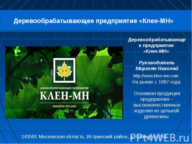 Деревообрабатывающее предприятие «Клен-МН» Руководитель Мирзоян Николай http://www.klen-mn.com На рынке с 1997 года. Основная продукция предприятия – высококачественные изделия из цельной древесины