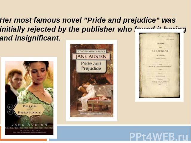 Her most famous novel "Pride and prejudice" was initially rejected by the publisher who found it boring and insignificant.