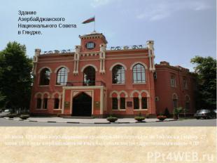 16 июня 1918 года азербайджанское правительство переехало из Тифлиса в Гянджу. 2
