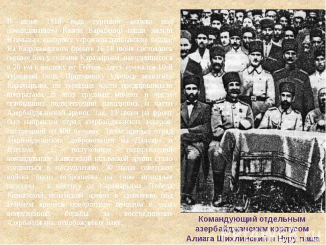 В июне 1918 года турецкие войска под командованием Кязим Карабекир паши заняли Нахчыван, которому угрожали дашнакские банды. На Кюрдамирском фронте 16-18 июня состоялись первые бои у селения Карамарьям, находившегося в 20 км к востоку от Гейчая. Зде…