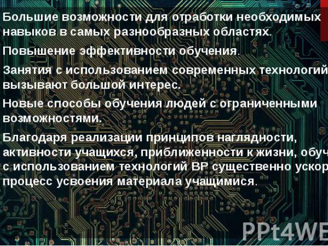 Большие возможности для отработки необходимых навыков в самых разнообразных областях. Большие возможности для отработки необходимых навыков в самых разнообразных областях. Повышение эффективности обучения. Занятия с использованием современных технол…