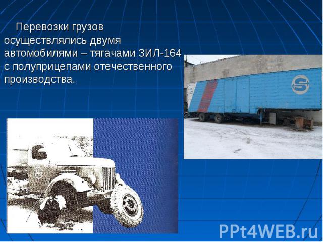 Перевозки грузов осуществлялись двумя автомобилями – тягачами ЗИЛ-164 с полуприцепами отечественного производства.