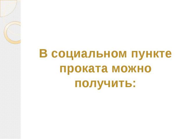 В социальном пункте проката можно получить: