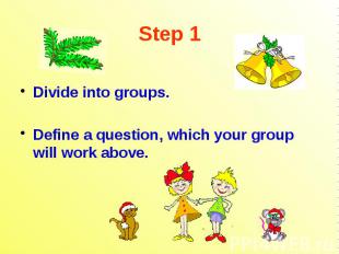 Step 1 Divide into groups. Define a question, which your group will work above.
