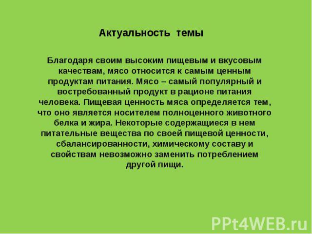 Актуальность темы Благодаря своим высоким пищевым и вкусовым качествам, мясо относится к самым ценным продуктам питания. Мясо – самый популярный и востребованный продукт в рационе питания человека. Пищевая ценность мяса определяется тем, что оно явл…