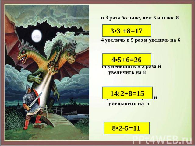 в 3 раза больше, чем 3 и плюс 8 в 3 раза больше, чем 3 и плюс 8 4 увеличь в 5 раз и увеличь на 6 14 уменьшить в 2 раза и увеличить на 8 8 увеличить в 2 раза и уменьшить на 5