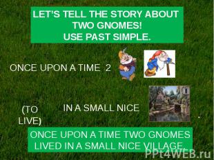 LET’S TELL THE STORY ABOUT TWO GNOMES!USE PAST SIMPLE.