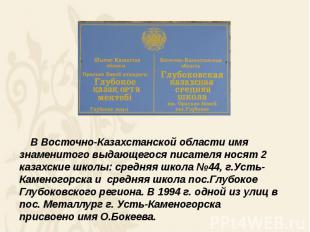 В Восточно-Казахстанской области имя знаменитого выдающегося писателя носят 2  к