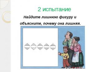 2 испытаниеНайдите лишнюю фигуру и объясните, почему она лишняя.