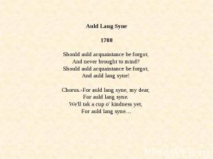 Auld Lang Syne 1788 Should auld acquaintance be forgot, And never brought to min
