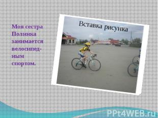 Моя сестра Полинка занимается велосипед-ным спортом.