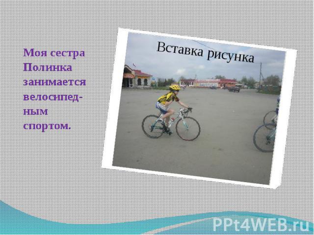 Моя сестра Полинка занимается велосипед-ным спортом.