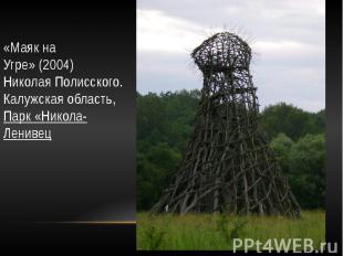 «Маяк на Угре»&nbsp;(2004)&nbsp; Николая Полисского.&nbsp; Калужская область,&nb