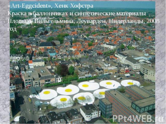 «Art-Eggcident», Хенк Хофстра Краска в баллончиках и синтетические материалы Площадь Вильгельмина, Леуварден, Нидерланды, 2008 год