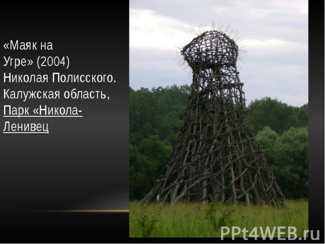 «Маяк на Угре» (2004)  Николая Полисского.  Калужская область,  Парк «Никола-Ленивец
