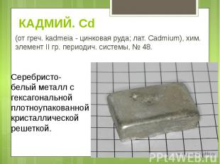 КАДМИЙ. Cd (от греч. kadmeia - цинковая руда; лат. Cadmium), хим. элемент II гр.