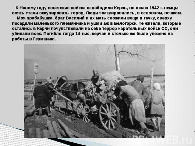 К Новому году советские войска освободили Керчь, но к маю 1942 г. немцы опять стали оккупировать город. Люди эвакуировались, в основном, пешком. Моя прабабушка, брат Василий и их мать сложили вещи в тачку, сверху посадили маленького племянника и ушл…