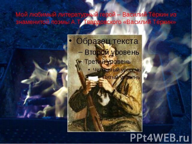 Мой любимый литературный герой – Василий Тёркин из знаменитой поэмы А.Т. Твардовского «Василий Тёркин»