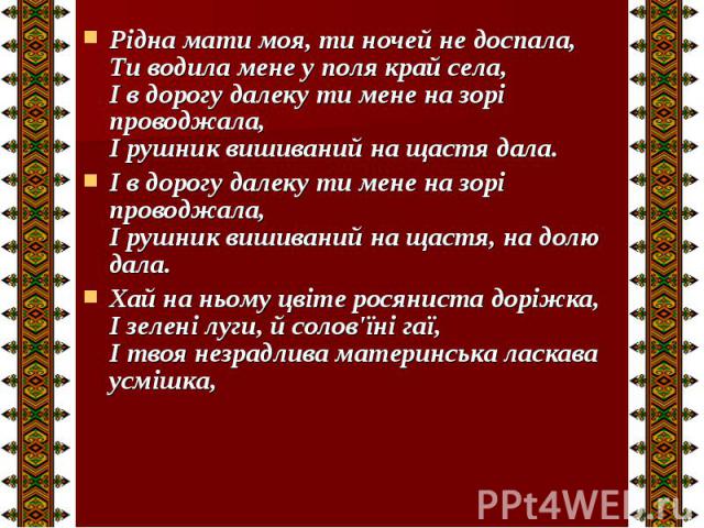 Рідна мати моя, ти ночей не доспала, Ти водила мене у поля край села, І в дорогу далеку ти мене на зорі проводжала, І рушник вишиваний на щастя дала. Рідна мати моя, ти ночей не доспала, Ти водила мене у поля край села, І в дорогу далеку ти мене на …